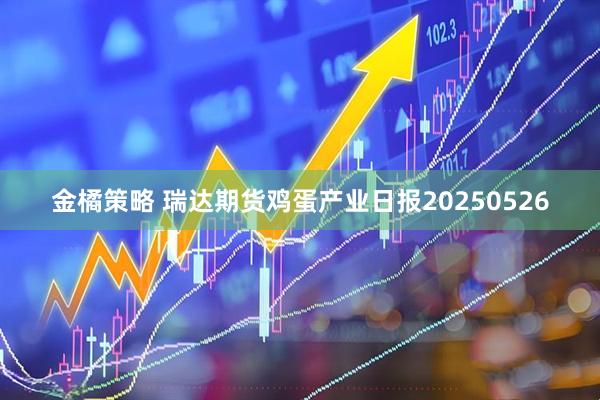 金橘策略 瑞达期货鸡蛋产业日报20250526