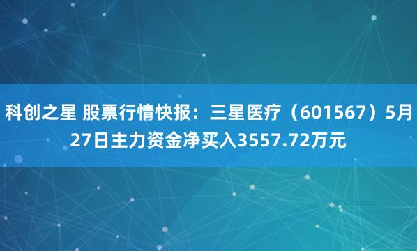 科创之星 股票行情快报：三星医疗（601567）5月27日主力资金净买入3557.72万元