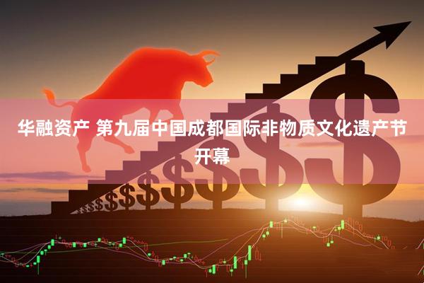 华融资产 第九届中国成都国际非物质文化遗产节开幕