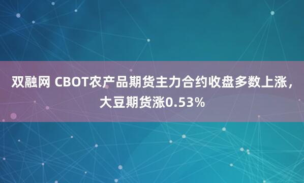 双融网 CBOT农产品期货主力合约收盘多数上涨，大豆期货涨0.53%