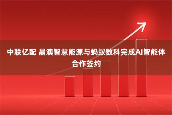 中联亿配 晶澳智慧能源与蚂蚁数科完成AI智能体合作签约