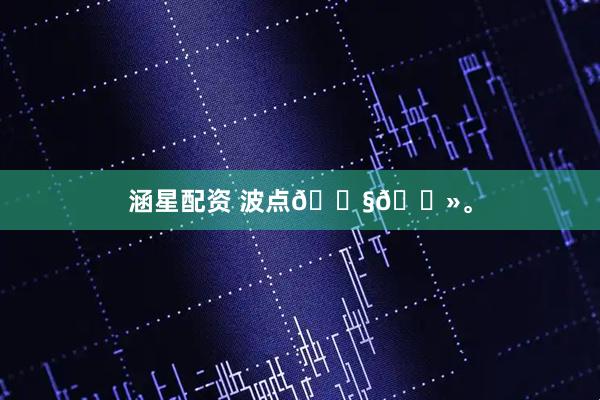 涵星配资 波点👧🏻。