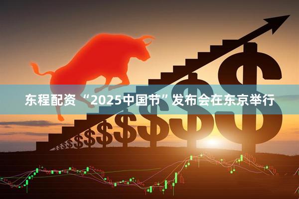 东程配资 “2025中国节”发布会在东京举行