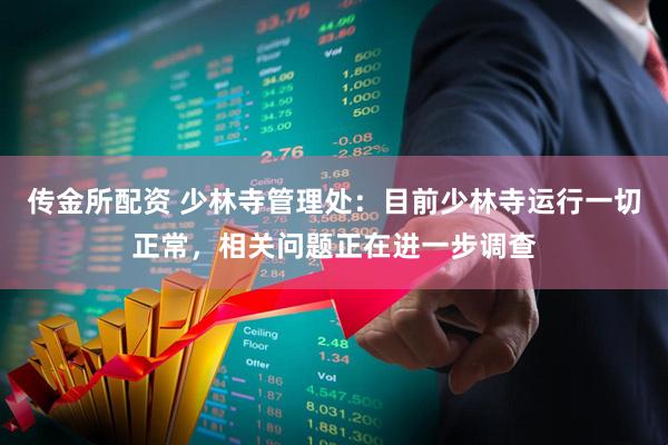 传金所配资 少林寺管理处：目前少林寺运行一切正常，相关问题正在进一步调查