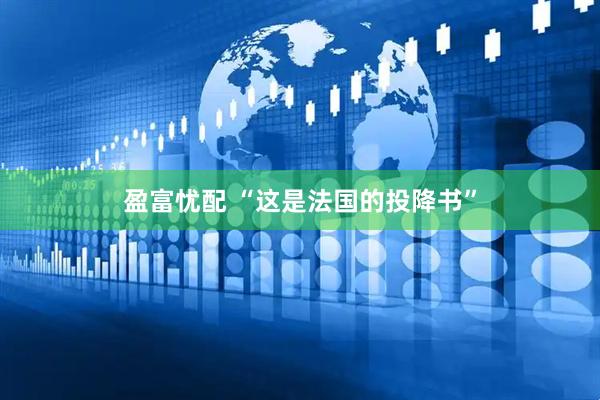 盈富忧配 “这是法国的投降书”