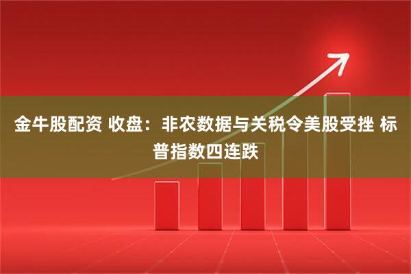 金牛股配资 收盘：非农数据与关税令美股受挫 标普指数四连跌