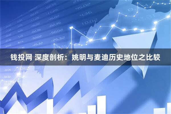 钱投网 深度剖析：姚明与麦迪历史地位之比较