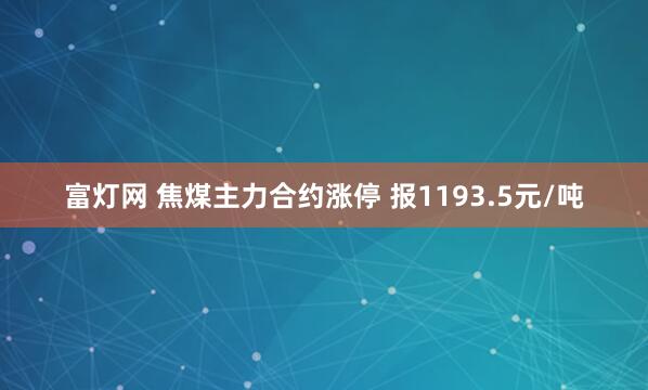 富灯网 焦煤主力合约涨停 报1193.5元/吨