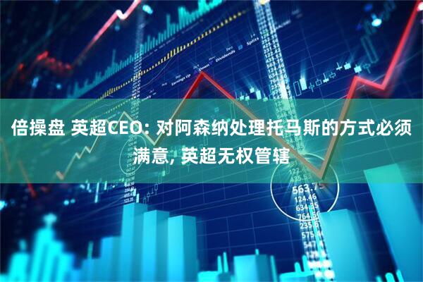 倍操盘 英超CEO: 对阿森纳处理托马斯的方式必须满意, 英超无权管辖