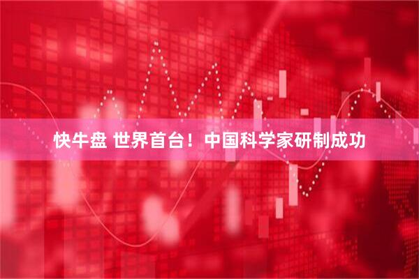 快牛盘 世界首台！中国科学家研制成功