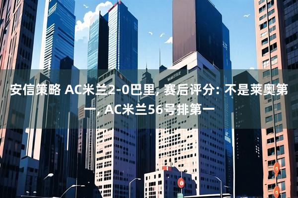 安信策略 AC米兰2-0巴里, 赛后评分: 不是莱奥第一, AC米兰56号排第一